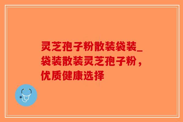 灵芝孢子粉散装袋装_袋装散装灵芝孢子粉,优质健康选择-第1张图片-破壁灵芝孢子粉研究指南 灵芝孢子粉散装袋装_袋装散装灵芝孢子粉,优质健康选择-第1张图片-破壁灵芝孢子粉研究指南