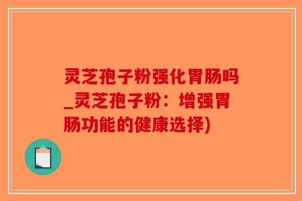 灵芝孢子粉强化胃肠吗_灵芝孢子粉：增强胃肠功能的健康选择)-第1张图片-破壁灵芝孢子粉研究指南