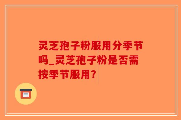 灵芝孢子粉服用分季节吗_灵芝孢子粉是否需按季节服用?-第1张图片-破壁灵芝孢子粉研究指南 灵芝孢子粉服用分季节吗_灵芝孢子粉是否需按季节服用?-第1张图片-破壁灵芝孢子粉研究指南