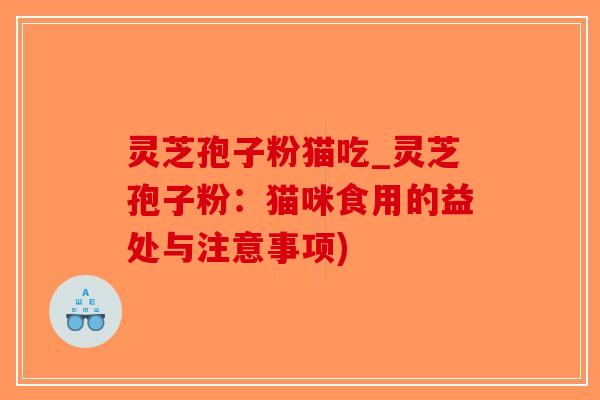 灵芝孢子粉猫吃_灵芝孢子粉:猫咪食用的益处与注意事项)-第1张图片-破壁灵芝孢子粉研究指南 灵芝孢子粉猫吃_灵芝孢子粉:猫咪食用的益处与注意事项)-第1张图片-破壁灵芝孢子粉研究指南