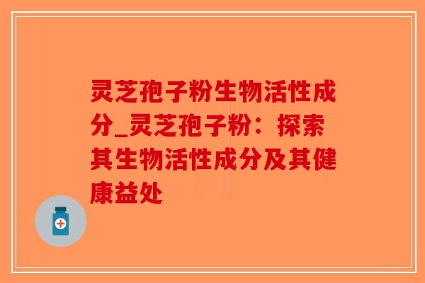 灵芝孢子粉生物活性成分_灵芝孢子粉:探索其生物活性成分及其健康益处-第1张图片-破壁灵芝孢子粉研究指南 灵芝孢子粉生物活性成分_灵芝孢子粉:探索其生物活性成分及其健康益处-第1张图片-破壁灵芝孢子粉研究指南