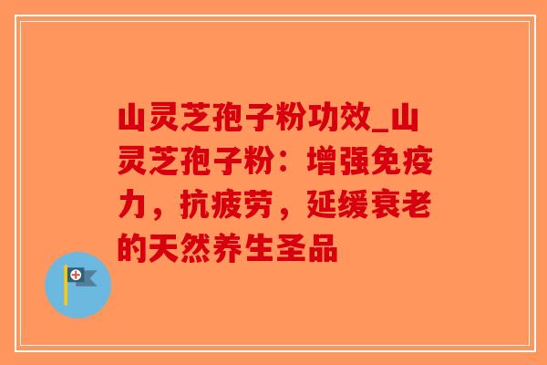 山灵芝孢子粉功效_山灵芝孢子粉:增强免疫力,抗疲劳,延缓衰老的天然养生圣品-第1张图片-破壁灵芝孢子粉研究指南 山灵芝孢子粉功效_山灵芝孢子粉:增强免疫力,抗疲劳,延缓衰老的天然养生圣品-第1张图片-破壁灵芝孢子粉研究指南