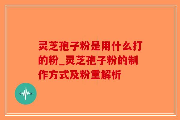灵芝孢子粉是用什么打的粉_灵芝孢子粉的制作方式及粉重解析-第1张图片-破壁灵芝孢子粉研究指南