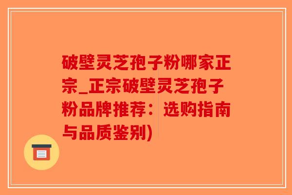 破壁灵芝孢子粉哪家正宗_正宗破壁灵芝孢子粉品牌推荐:选购指南与品质鉴别)-第1张图片-破壁灵芝孢子粉研究指南 破壁灵芝孢子粉哪家正宗_正宗破壁灵芝孢子粉品牌推荐:选购指南与品质鉴别)-第1张图片-破壁灵芝孢子粉研究指南