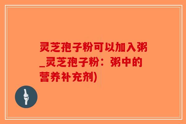 灵芝孢子粉可以加入粥_灵芝孢子粉:粥中的营养补充剂)-第1张图片-破壁灵芝孢子粉研究指南 灵芝孢子粉可以加入粥_灵芝孢子粉:粥中的营养补充剂)-第1张图片-破壁灵芝孢子粉研究指南