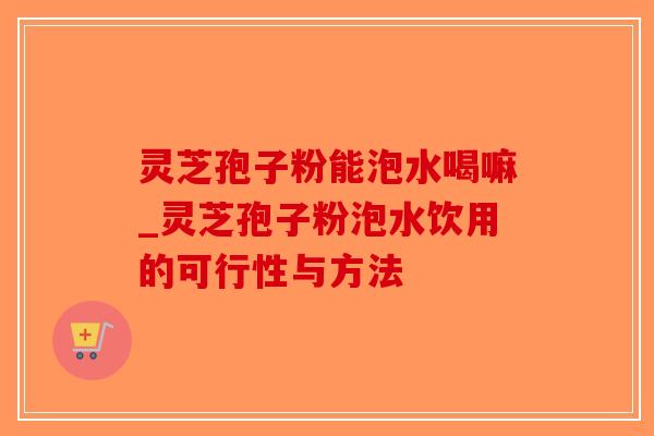 灵芝孢子粉能泡水喝嘛_灵芝孢子粉泡水饮用的可行性与方法-第1张图片-破壁灵芝孢子粉研究指南 灵芝孢子粉能泡水喝嘛_灵芝孢子粉泡水饮用的可行性与方法-第1张图片-破壁灵芝孢子粉研究指南