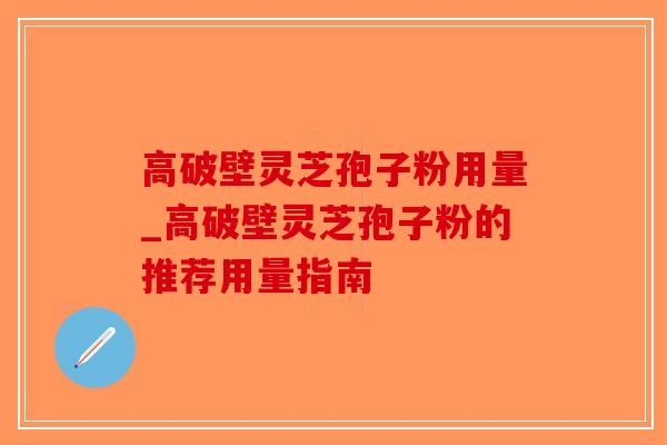 高破壁灵芝孢子粉用量_高破壁灵芝孢子粉的推荐用量指南-第1张图片-破壁灵芝孢子粉研究指南 高破壁灵芝孢子粉用量_高破壁灵芝孢子粉的推荐用量指南-第1张图片-破壁灵芝孢子粉研究指南