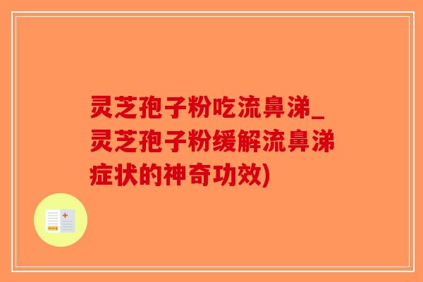 灵芝孢子粉吃流鼻涕_灵芝孢子粉缓解流鼻涕症状的神奇功效)-第1张图片-破壁灵芝孢子粉研究指南 灵芝孢子粉吃流鼻涕_灵芝孢子粉缓解流鼻涕症状的神奇功效)-第1张图片-破壁灵芝孢子粉研究指南