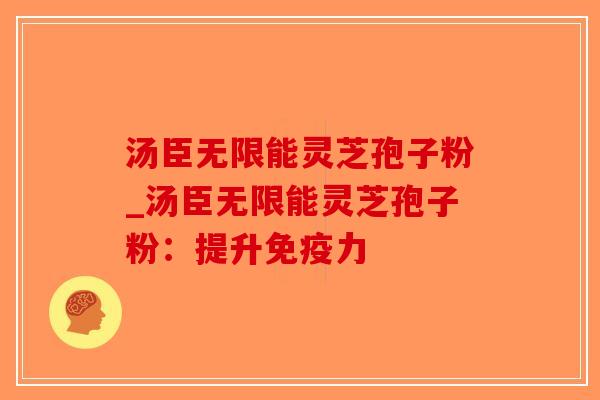 汤臣无限能灵芝孢子粉_汤臣无限能灵芝孢子粉:提升免疫力-第1张图片-破壁灵芝孢子粉研究指南 汤臣无限能灵芝孢子粉_汤臣无限能灵芝孢子粉:提升免疫力-第1张图片-破壁灵芝孢子粉研究指南