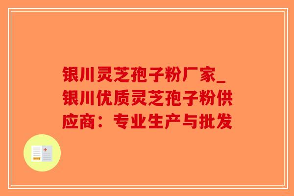 银川灵芝孢子粉厂家_银川优质灵芝孢子粉供应商:专业生产与批发-第1张图片-破壁灵芝孢子粉研究指南 银川灵芝孢子粉厂家_银川优质灵芝孢子粉供应商:专业生产与批发-第1张图片-破壁灵芝孢子粉研究指南