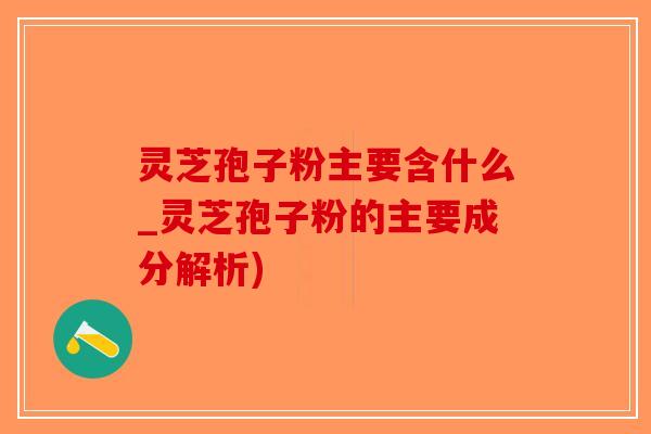 灵芝孢子粉主要含什么_灵芝孢子粉的主要成分解析)-第1张图片-破壁灵芝孢子粉研究指南 灵芝孢子粉主要含什么_灵芝孢子粉的主要成分解析)-第1张图片-破壁灵芝孢子粉研究指南