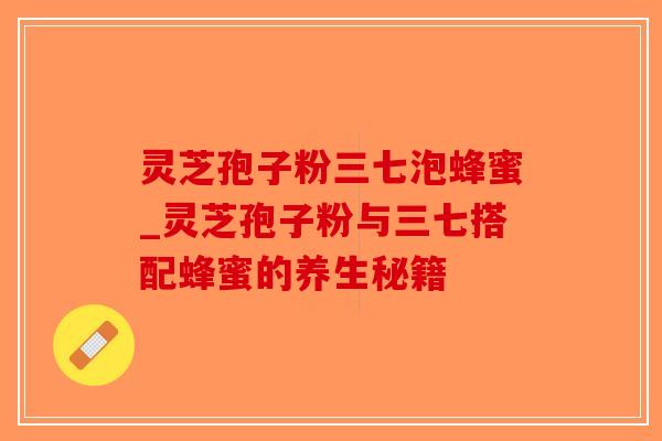 灵芝孢子粉三七泡蜂蜜_灵芝孢子粉与三七搭配蜂蜜的养生秘籍-第1张图片-破壁灵芝孢子粉研究指南 灵芝孢子粉三七泡蜂蜜_灵芝孢子粉与三七搭配蜂蜜的养生秘籍-第1张图片-破壁灵芝孢子粉研究指南