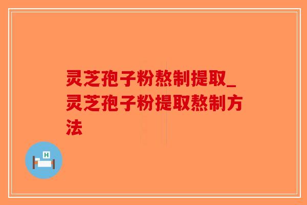灵芝孢子粉熬制提取_灵芝孢子粉提取熬制方法-第1张图片-破壁灵芝孢子粉研究指南 灵芝孢子粉熬制提取_灵芝孢子粉提取熬制方法-第1张图片-破壁灵芝孢子粉研究指南