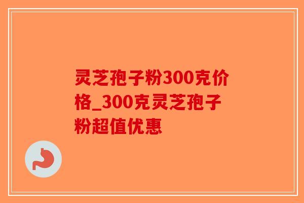 灵芝孢子粉300克价格_300克灵芝孢子粉超值优惠-第1张图片-破壁灵芝孢子粉研究指南 灵芝孢子粉300克价格_300克灵芝孢子粉超值优惠-第1张图片-破壁灵芝孢子粉研究指南