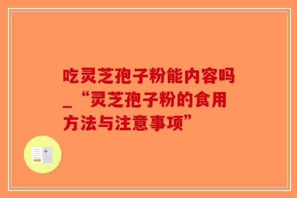 吃灵芝孢子粉能内容吗_“灵芝孢子粉的食用方法与注意事项”-第1张图片-破壁灵芝孢子粉研究指南 吃灵芝孢子粉能内容吗_“灵芝孢子粉的食用方法与注意事项”-第1张图片-破壁灵芝孢子粉研究指南