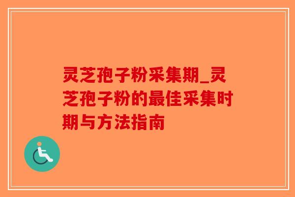 灵芝孢子粉采集期_灵芝孢子粉的最佳采集时期与方法指南-第1张图片-破壁灵芝孢子粉研究指南 灵芝孢子粉采集期_灵芝孢子粉的最佳采集时期与方法指南-第1张图片-破壁灵芝孢子粉研究指南
