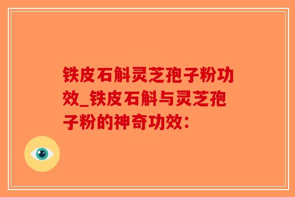 铁皮石斛灵芝孢子粉功效_铁皮石斛与灵芝孢子粉的神奇功效:-第1张图片-破壁灵芝孢子粉研究指南 铁皮石斛灵芝孢子粉功效_铁皮石斛与灵芝孢子粉的神奇功效:-第1张图片-破壁灵芝孢子粉研究指南