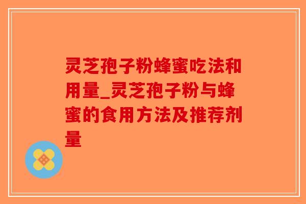 灵芝孢子粉蜂蜜吃法和用量_灵芝孢子粉与蜂蜜的食用方法及推荐剂量-第1张图片-破壁灵芝孢子粉研究指南 灵芝孢子粉蜂蜜吃法和用量_灵芝孢子粉与蜂蜜的食用方法及推荐剂量-第1张图片-破壁灵芝孢子粉研究指南