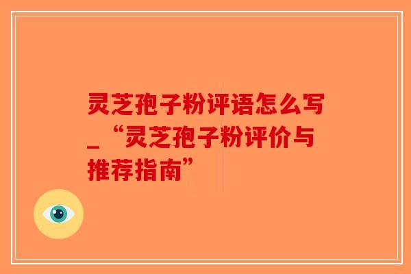 灵芝孢子粉评语怎么写_“灵芝孢子粉评价与推荐指南”-第1张图片-破壁灵芝孢子粉研究指南 灵芝孢子粉评语怎么写_“灵芝孢子粉评价与推荐指南”-第1张图片-破壁灵芝孢子粉研究指南