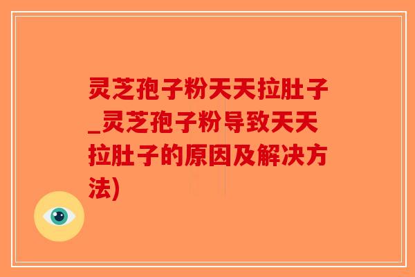 灵芝孢子粉天天拉肚子_灵芝孢子粉导致天天拉肚子的原因及解决方法)-第1张图片-破壁灵芝孢子粉研究指南