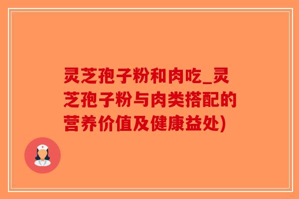 灵芝孢子粉和肉吃_灵芝孢子粉与肉类搭配的营养价值及健康益处)-第1张图片-破壁灵芝孢子粉研究指南 灵芝孢子粉和肉吃_灵芝孢子粉与肉类搭配的营养价值及健康益处)-第1张图片-破壁灵芝孢子粉研究指南