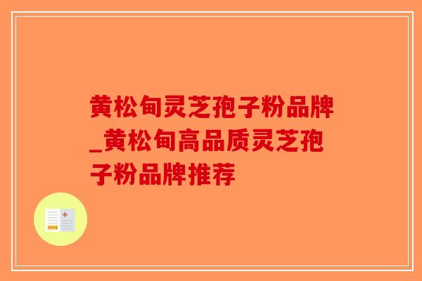 黄松甸灵芝孢子粉品牌_黄松甸高品质灵芝孢子粉品牌推荐-第1张图片-破壁灵芝孢子粉研究指南 黄松甸灵芝孢子粉品牌_黄松甸高品质灵芝孢子粉品牌推荐-第1张图片-破壁灵芝孢子粉研究指南