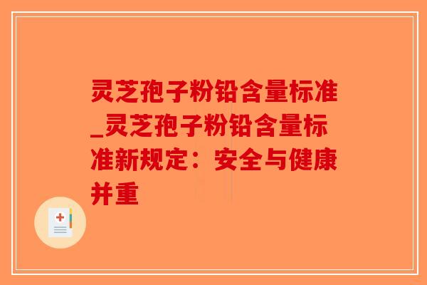 灵芝孢子粉铅含量标准_灵芝孢子粉铅含量标准新规定：安全与健康并重-第1张图片-破壁灵芝孢子粉研究指南