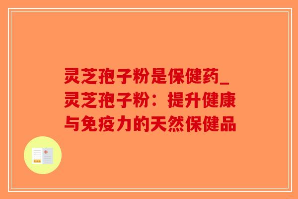 灵芝孢子粉是保健药_灵芝孢子粉:提升健康与免疫力的天然保健品-第1张图片-破壁灵芝孢子粉研究指南 灵芝孢子粉是保健药_灵芝孢子粉:提升健康与免疫力的天然保健品-第1张图片-破壁灵芝孢子粉研究指南