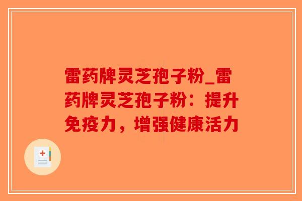 雷药牌灵芝孢子粉_雷药牌灵芝孢子粉:提升免疫力,增强健康活力-第1张图片-破壁灵芝孢子粉研究指南 雷药牌灵芝孢子粉_雷药牌灵芝孢子粉:提升免疫力,增强健康活力-第1张图片-破壁灵芝孢子粉研究指南