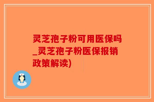 灵芝孢子粉可用医保吗_灵芝孢子粉医保报销政策解读)-第1张图片-破壁灵芝孢子粉研究指南 灵芝孢子粉可用医保吗_灵芝孢子粉医保报销政策解读)-第1张图片-破壁灵芝孢子粉研究指南