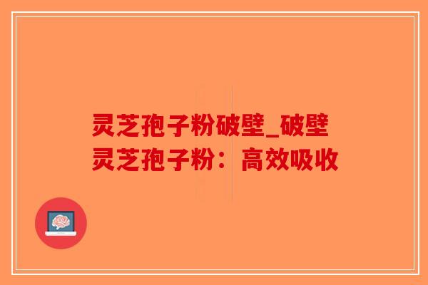 灵芝孢子粉破壁_破壁灵芝孢子粉:高效吸收-第1张图片-破壁灵芝孢子粉研究指南 灵芝孢子粉破壁_破壁灵芝孢子粉:高效吸收-第1张图片-破壁灵芝孢子粉研究指南