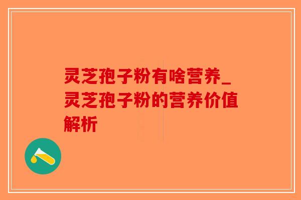 灵芝孢子粉有啥营养_灵芝孢子粉的营养价值解析-第1张图片-破壁灵芝孢子粉研究指南