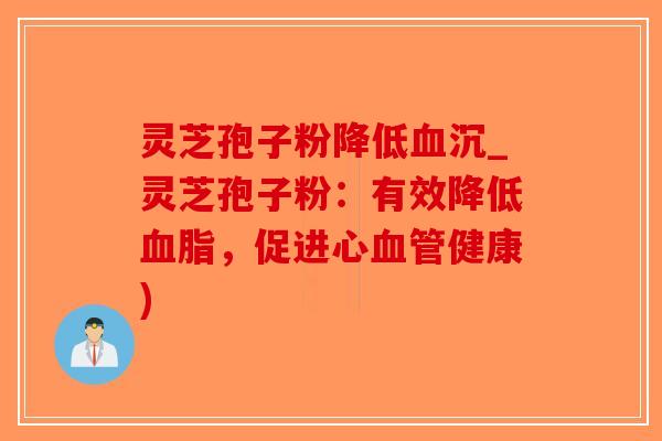 灵芝孢子粉降低血沉_灵芝孢子粉:有效降低血脂,促进心血管健康)-第1张图片-破壁灵芝孢子粉研究指南 灵芝孢子粉降低血沉_灵芝孢子粉:有效降低血脂,促进心血管健康)-第1张图片-破壁灵芝孢子粉研究指南