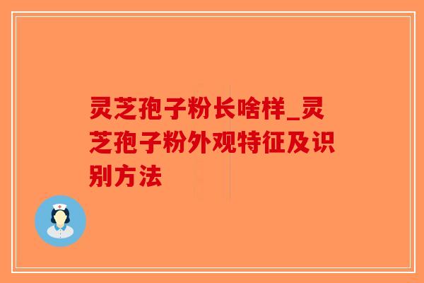 灵芝孢子粉长啥样_灵芝孢子粉外观特征及识别方法-第1张图片-破壁灵芝孢子粉研究指南