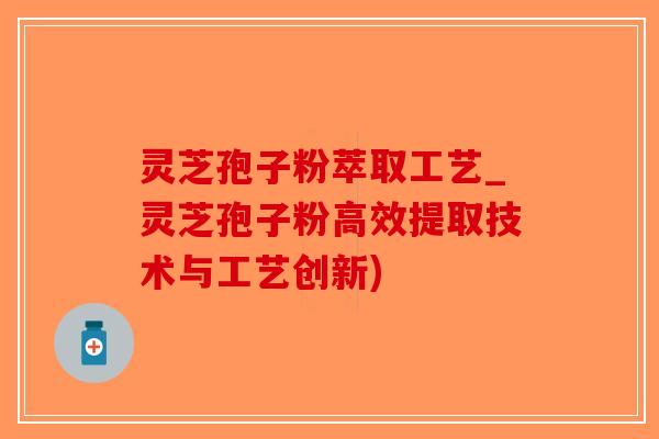 灵芝孢子粉萃取工艺_灵芝孢子粉高效提取技术与工艺创新)-第1张图片-破壁灵芝孢子粉研究指南 灵芝孢子粉萃取工艺_灵芝孢子粉高效提取技术与工艺创新)-第1张图片-破壁灵芝孢子粉研究指南