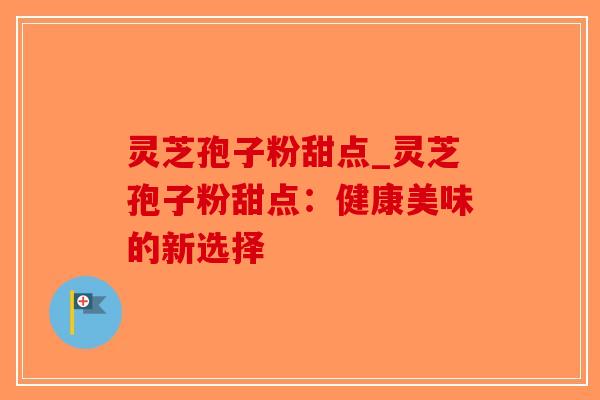 灵芝孢子粉甜点_灵芝孢子粉甜点:健康美味的新选择-第1张图片-破壁灵芝孢子粉研究指南 灵芝孢子粉甜点_灵芝孢子粉甜点:健康美味的新选择-第1张图片-破壁灵芝孢子粉研究指南