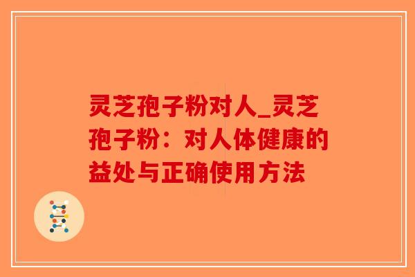 灵芝孢子粉对人_灵芝孢子粉:对人体健康的益处与正确使用方法-第1张图片-破壁灵芝孢子粉研究指南 灵芝孢子粉对人_灵芝孢子粉:对人体健康的益处与正确使用方法-第1张图片-破壁灵芝孢子粉研究指南