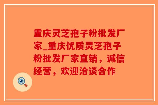 重庆灵芝孢子粉批发厂家_重庆优质灵芝孢子粉批发厂家直销,诚信经营,欢迎洽谈合作-第1张图片-破壁灵芝孢子粉研究指南 重庆灵芝孢子粉批发厂家_重庆优质灵芝孢子粉批发厂家直销,诚信经营,欢迎洽谈合作-第1张图片-破壁灵芝孢子粉研究指南