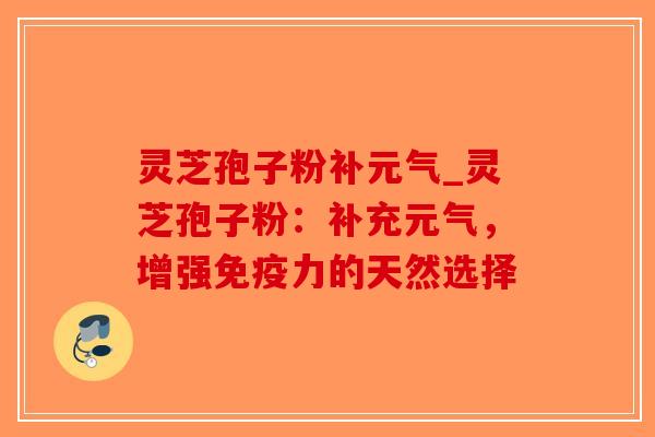 灵芝孢子粉补元气_灵芝孢子粉:补充元气,增强免疫力的天然选择-第1张图片-破壁灵芝孢子粉研究指南 灵芝孢子粉补元气_灵芝孢子粉:补充元气,增强免疫力的天然选择-第1张图片-破壁灵芝孢子粉研究指南