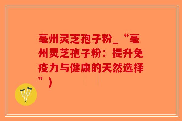 毫州灵芝孢子粉_“毫州灵芝孢子粉:提升免疫力与健康的天然选择”)-第1张图片-破壁灵芝孢子粉研究指南 毫州灵芝孢子粉_“毫州灵芝孢子粉:提升免疫力与健康的天然选择”)-第1张图片-破壁灵芝孢子粉研究指南