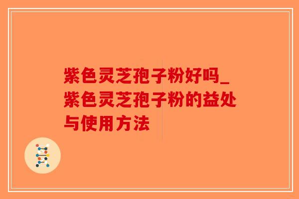 紫色灵芝孢子粉好吗_紫色灵芝孢子粉的益处与使用方法-第1张图片-破壁灵芝孢子粉研究指南 紫色灵芝孢子粉好吗_紫色灵芝孢子粉的益处与使用方法-第1张图片-破壁灵芝孢子粉研究指南