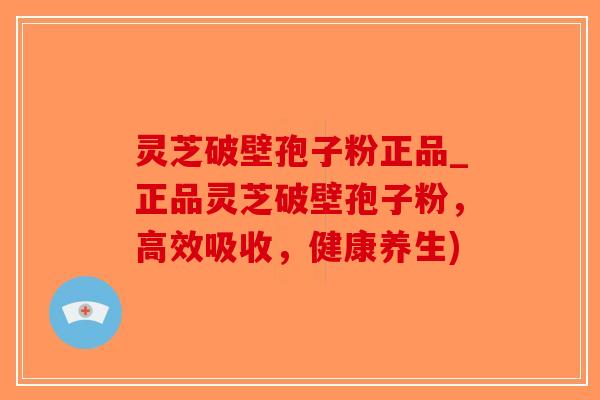 灵芝破壁孢子粉正品_正品灵芝破壁孢子粉，高效吸收，健康养生)-第1张图片-破壁灵芝孢子粉研究指南