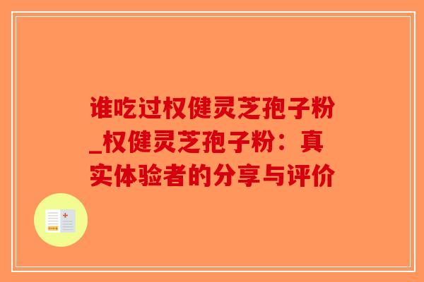 谁吃过权健灵芝孢子粉_权健灵芝孢子粉:真实体验者的分享与评价-第1张图片-破壁灵芝孢子粉研究指南 谁吃过权健灵芝孢子粉_权健灵芝孢子粉:真实体验者的分享与评价-第1张图片-破壁灵芝孢子粉研究指南