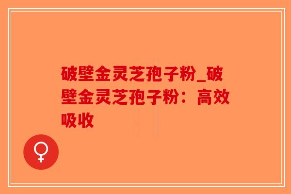 破壁金灵芝孢子粉_破壁金灵芝孢子粉:高效吸收-第1张图片-破壁灵芝孢子粉研究指南 破壁金灵芝孢子粉_破壁金灵芝孢子粉:高效吸收-第1张图片-破壁灵芝孢子粉研究指南