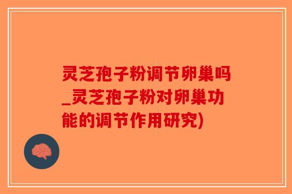 灵芝孢子粉调节卵巢吗_灵芝孢子粉对卵巢功能的调节作用研究)-第1张图片-破壁灵芝孢子粉研究指南 灵芝孢子粉调节卵巢吗_灵芝孢子粉对卵巢功能的调节作用研究)-第1张图片-破壁灵芝孢子粉研究指南