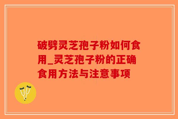 破劈灵芝孢子粉如何食用_灵芝孢子粉的正确食用方法与注意事项-第1张图片-破壁灵芝孢子粉研究指南 破劈灵芝孢子粉如何食用_灵芝孢子粉的正确食用方法与注意事项-第1张图片-破壁灵芝孢子粉研究指南