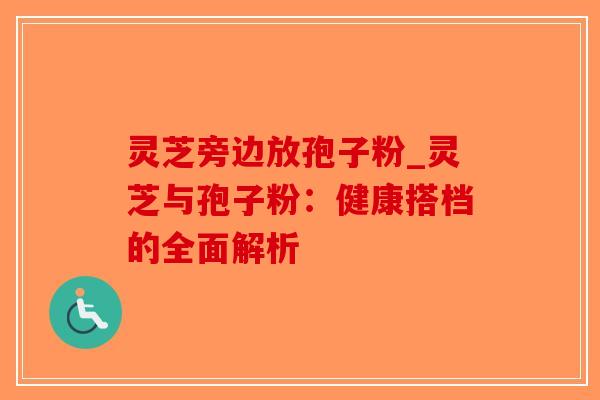灵芝旁边放孢子粉_灵芝与孢子粉:健康搭档的全面解析-第1张图片-破壁灵芝孢子粉研究指南 灵芝旁边放孢子粉_灵芝与孢子粉:健康搭档的全面解析-第1张图片-破壁灵芝孢子粉研究指南