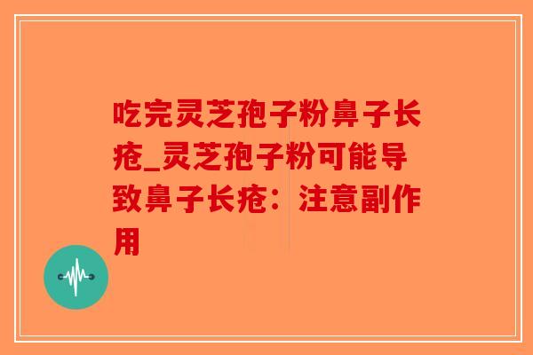 吃完灵芝孢子粉鼻子长疮_灵芝孢子粉可能导致鼻子长疮:注意副作用-第1张图片-破壁灵芝孢子粉研究指南 吃完灵芝孢子粉鼻子长疮_灵芝孢子粉可能导致鼻子长疮:注意副作用-第1张图片-破壁灵芝孢子粉研究指南