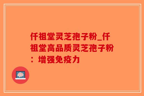 仟祖堂灵芝孢子粉_仟祖堂高品质灵芝孢子粉：增强免疫力-第1张图片-破壁灵芝孢子粉研究指南