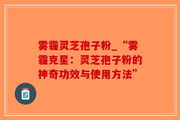 雾霾灵芝孢子粉_“雾霾克星：灵芝孢子粉的神奇功效与使用方法”-第1张图片-破壁灵芝孢子粉研究指南